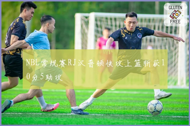 NBL常规赛RJ汉普顿快攻上篮斩获10分5助攻