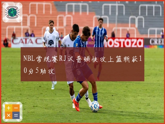 NBL常规赛RJ汉普顿快攻上篮斩获10分5助攻