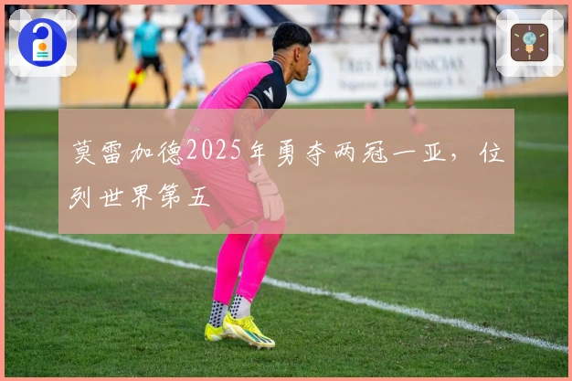 莫雷加德2025年勇夺两冠一亚，位列世界第五