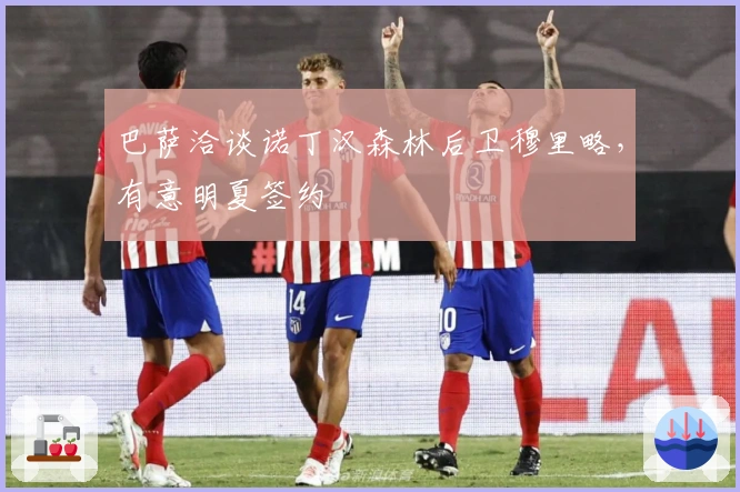 巴萨洽谈诺丁汉森林后卫穆里略，有意明夏签约